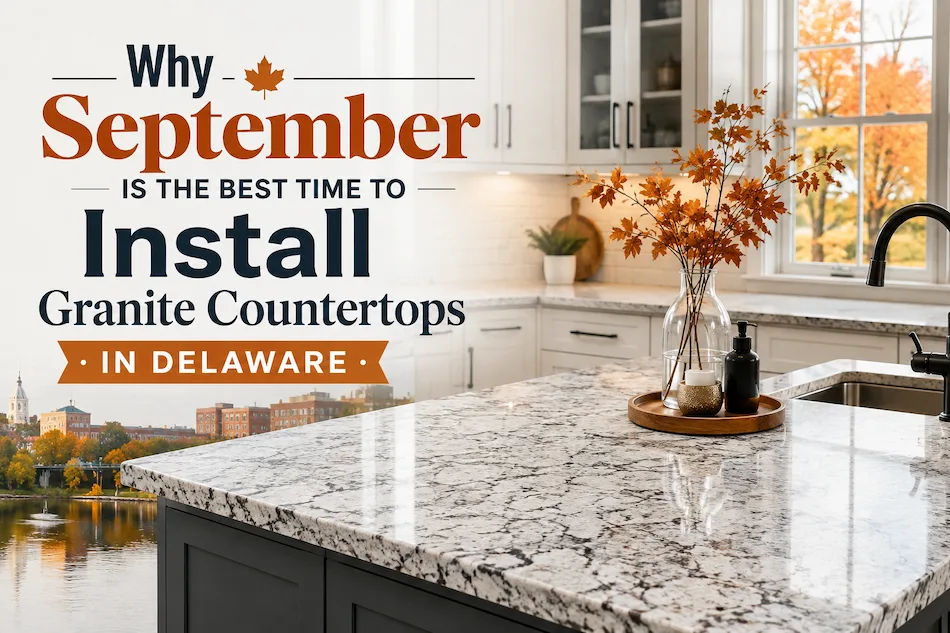 Why September Is the Best Time to Install Granite Countertops in Delaware