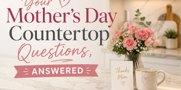 Your Mother’s Day Countertop Questions, Answered