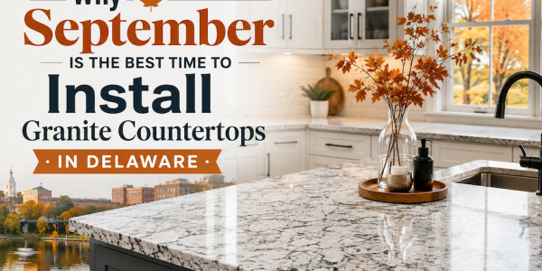 Why September Is the Best Time to Install Granite Countertops in Delaware